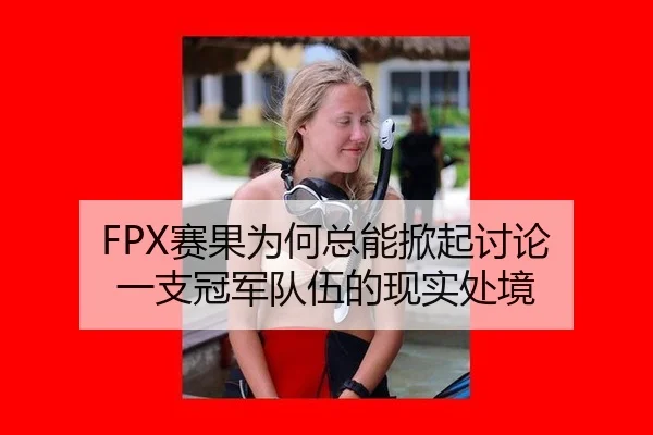 FPX赛果为何总能掀起讨论 一支冠军队伍的现实处境